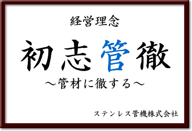 経営理念。初志管徹～管材に徹する～ステンレス管機株式会社